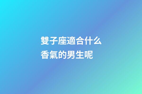 雙子座適合什么香氣的男生呢-第1張-星座運勢-玄機派