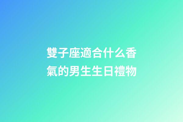 雙子座適合什么香氣的男生生日禮物