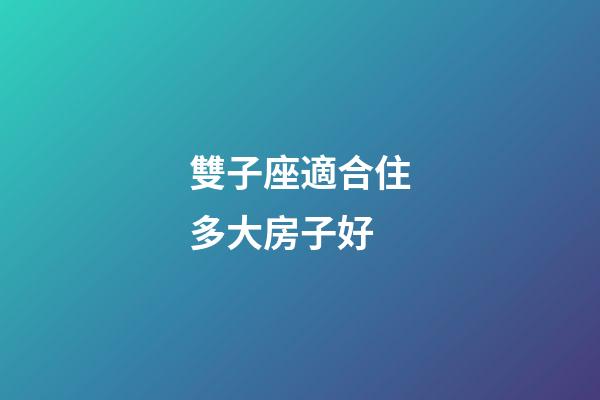 雙子座適合住多大房子好-第1張-星座運(yùn)勢(shì)-玄機(jī)派