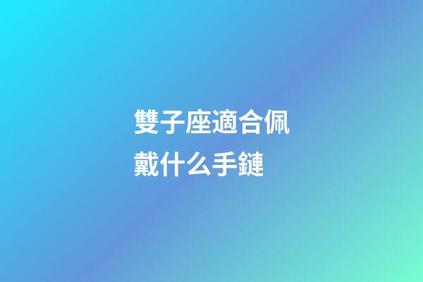 雙子座適合佩戴什么手鏈-第1張-星座運勢-玄機派