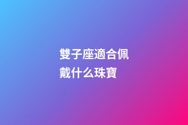 雙子座適合佩戴什么珠寶-第1張-星座運(yùn)勢(shì)-玄機(jī)派