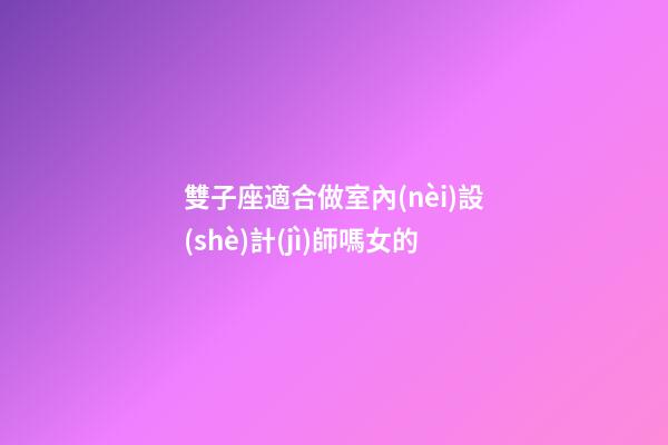 雙子座適合做室內(nèi)設(shè)計(jì)師嗎女的-第1張-星座運(yùn)勢(shì)-玄機(jī)派