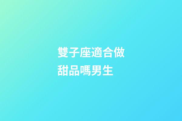 雙子座適合做甜品嗎男生