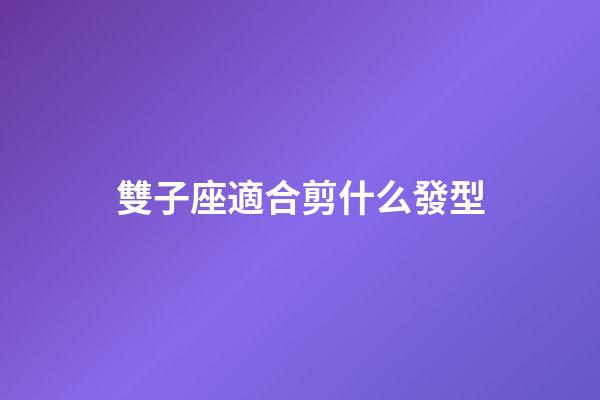 雙子座適合剪什么發型-第1張-星座運勢-玄機派