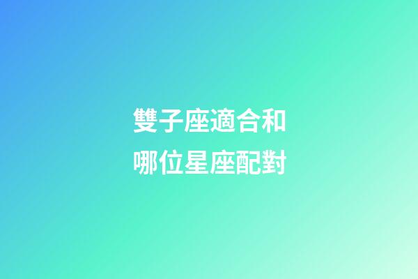 雙子座適合和哪位星座配對-第1張-星座運勢-玄機派