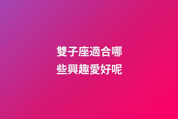雙子座適合哪些興趣愛好呢-第1張-星座運勢-玄機派