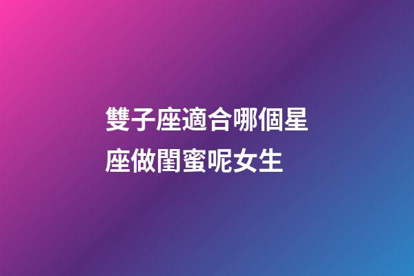 雙子座適合哪個星座做閨蜜呢女生-第1張-星座運(yùn)勢-玄機(jī)派