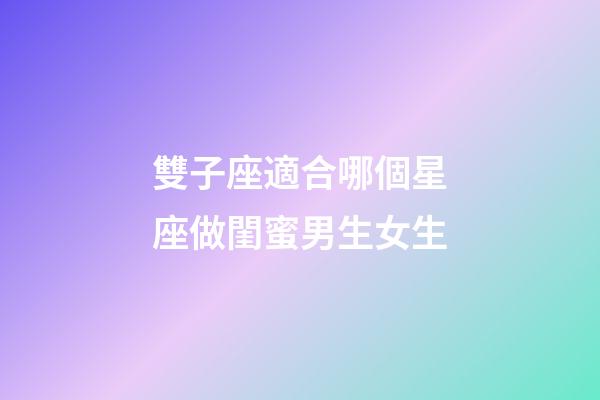 雙子座適合哪個星座做閨蜜男生女生-第1張-星座運勢-玄機派