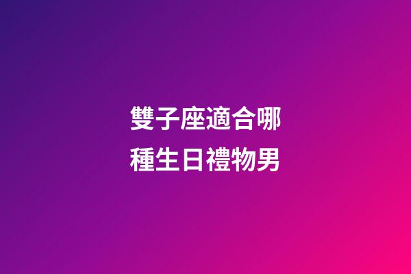 雙子座適合哪種生日禮物男-第1張-星座運勢-玄機派