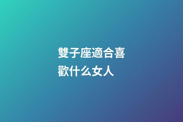 雙子座適合喜歡什么女人-第1張-星座運勢-玄機派