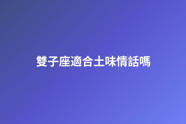 雙子座適合土味情話嗎-第1張-星座運勢-玄機派