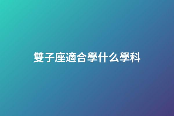 雙子座適合學什么學科-第1張-星座運勢-玄機派