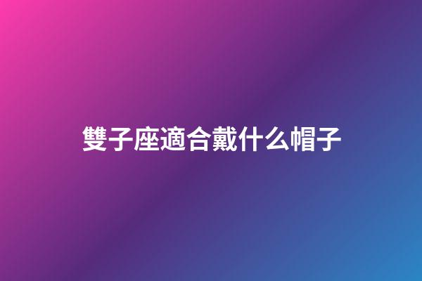 雙子座適合戴什么帽子