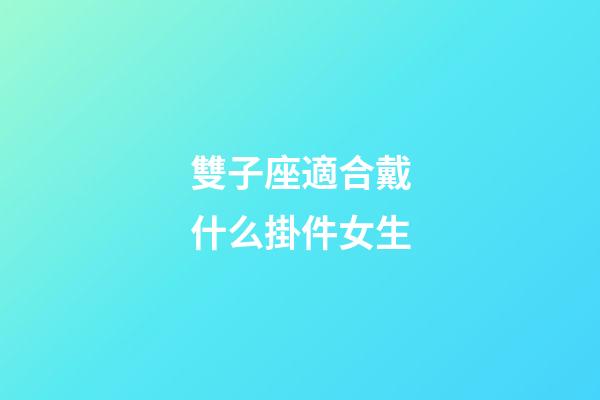 雙子座適合戴什么掛件女生