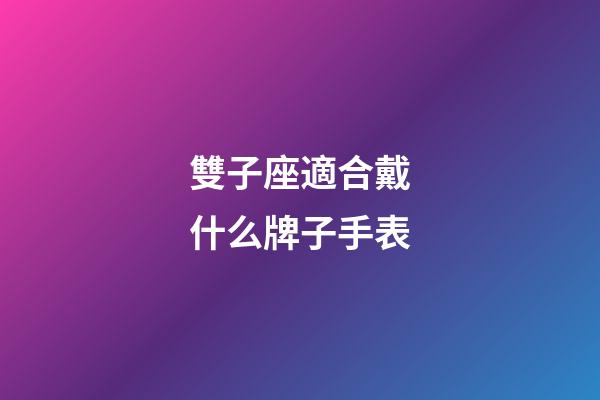 雙子座適合戴什么牌子手表-第1張-星座運(yùn)勢(shì)-玄機(jī)派