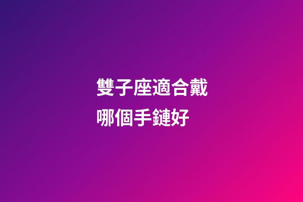 雙子座適合戴哪個手鏈好-第1張-星座運勢-玄機派