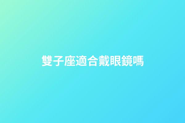 雙子座適合戴眼鏡嗎-第1張-星座運勢-玄機派