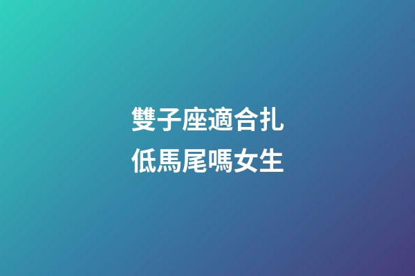 雙子座適合扎低馬尾嗎女生-第1張-星座運勢-玄機派