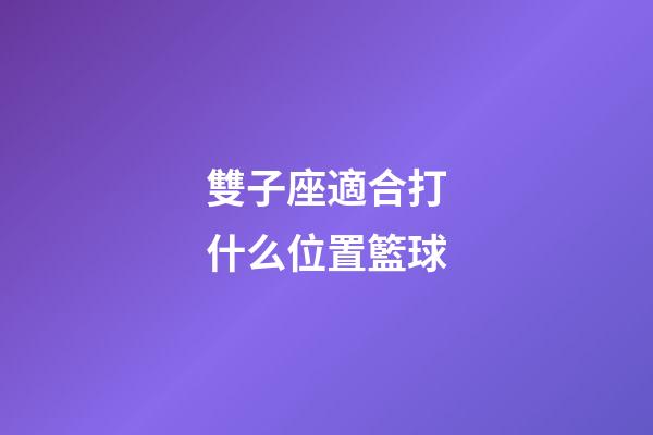 雙子座適合打什么位置籃球-第1張-星座運勢-玄機派