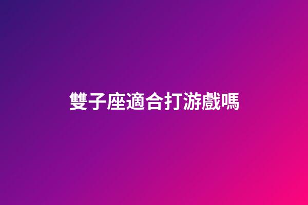雙子座適合打游戲嗎-第1張-星座運勢-玄機派