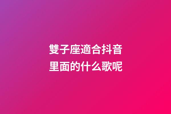 雙子座適合抖音里面的什么歌呢-第1張-星座運勢-玄機派