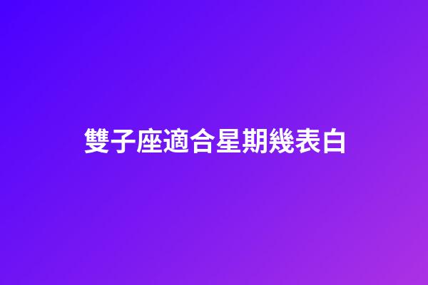 雙子座適合星期幾表白-第1張-星座運勢-玄機派