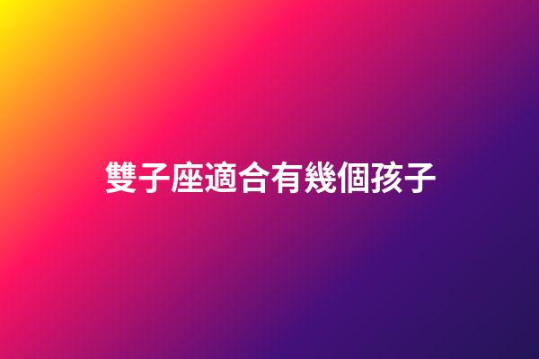 雙子座適合有幾個孩子-第1張-星座運勢-玄機派