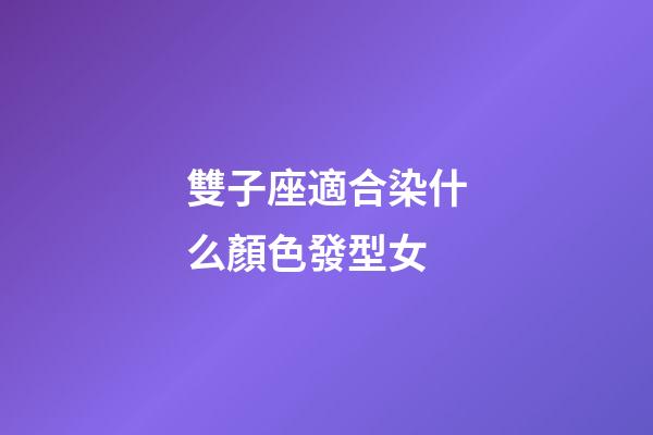 雙子座適合染什么顏色發型女-第1張-星座運勢-玄機派