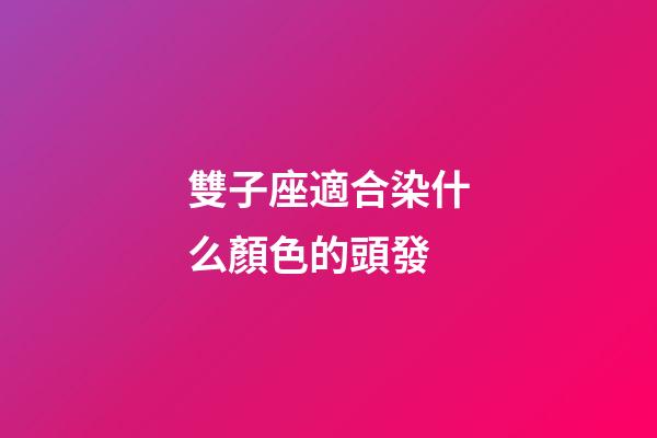 雙子座適合染什么顏色的頭發-第1張-星座運勢-玄機派