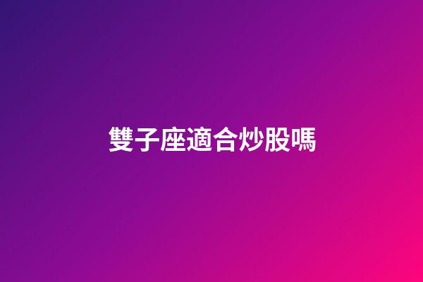 雙子座適合炒股嗎-第1張-星座運勢-玄機派