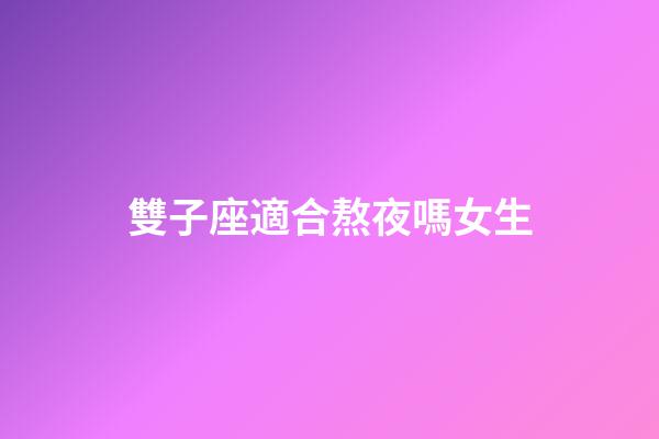 雙子座適合熬夜嗎女生-第1張-星座運勢-玄機派