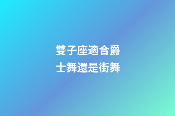 雙子座適合爵士舞還是街舞-第1張-星座運勢-玄機派