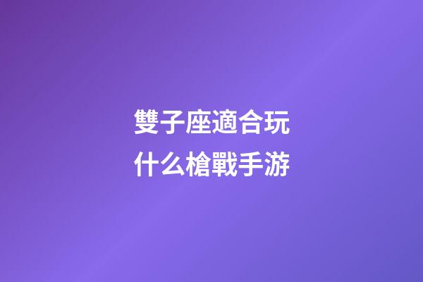 雙子座適合玩什么槍戰手游