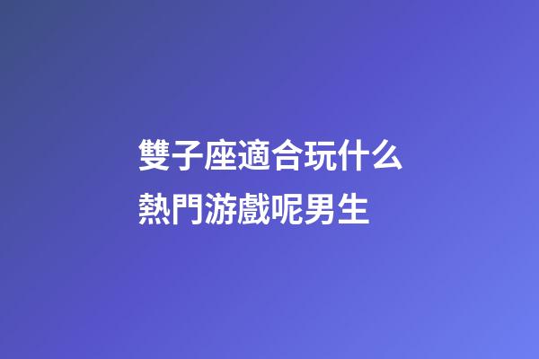 雙子座適合玩什么熱門游戲呢男生-第1張-星座運勢-玄機派