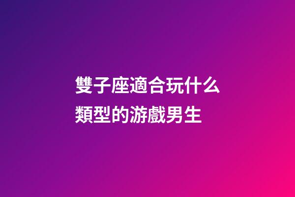 雙子座適合玩什么類型的游戲男生-第1張-星座運勢-玄機派