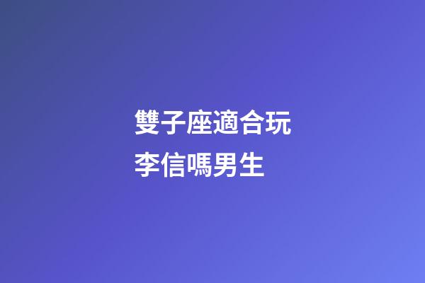 雙子座適合玩李信嗎男生-第1張-星座運勢-玄機派