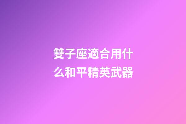 雙子座適合用什么和平精英武器-第1張-星座運勢-玄機派