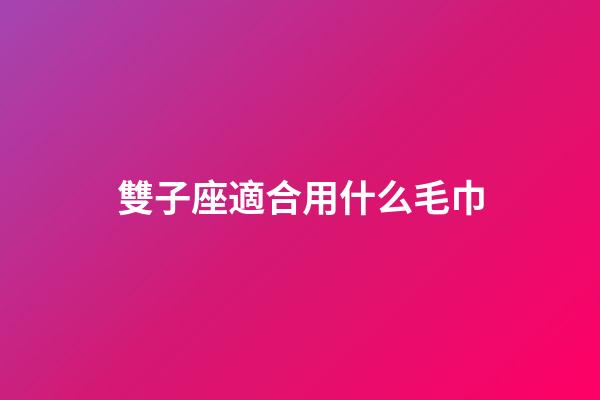 雙子座適合用什么毛巾-第1張-星座運(yùn)勢(shì)-玄機(jī)派