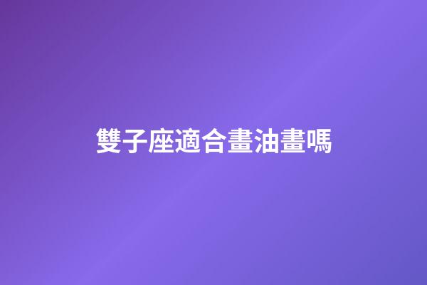 雙子座適合畫油畫嗎-第1張-星座運勢-玄機派