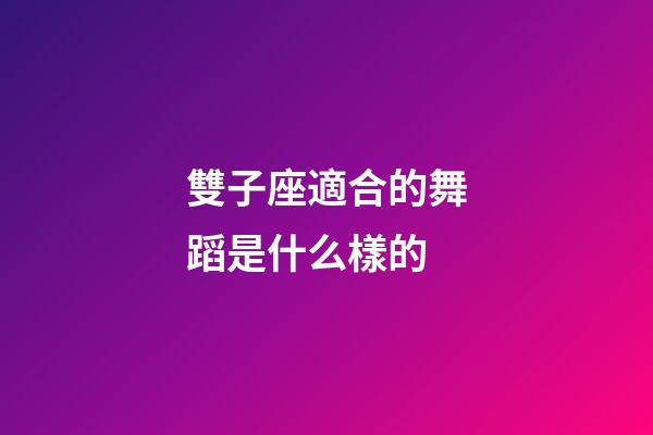雙子座適合的舞蹈是什么樣的-第1張-星座運(yùn)勢(shì)-玄機(jī)派
