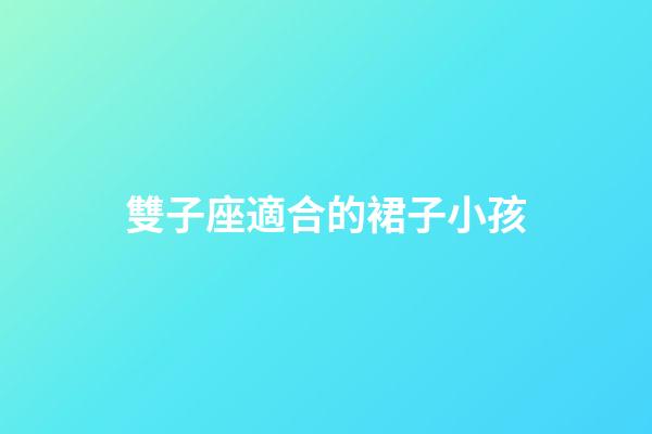 雙子座適合的裙子小孩-第1張-星座運勢-玄機派