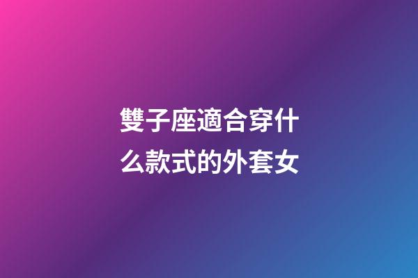 雙子座適合穿什么款式的外套女-第1張-星座運勢-玄機派