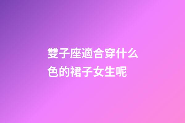 雙子座適合穿什么色的裙子女生呢-第1張-星座運勢-玄機派