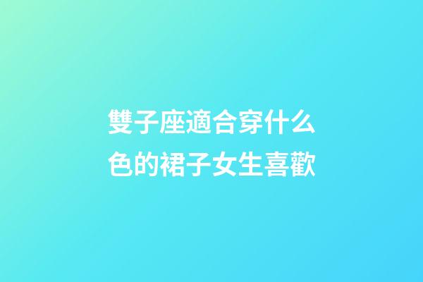 雙子座適合穿什么色的裙子女生喜歡-第1張-星座運勢-玄機派