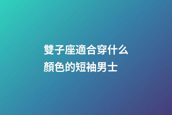 雙子座適合穿什么顏色的短袖男士-第1張-星座運(yùn)勢(shì)-玄機(jī)派