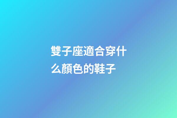 雙子座適合穿什么顏色的鞋子-第1張-星座運勢-玄機派