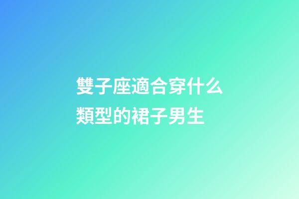 雙子座適合穿什么類型的裙子男生-第1張-星座運勢-玄機派