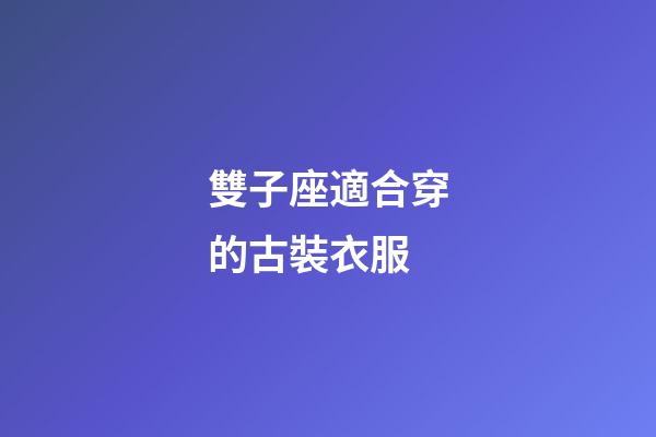 雙子座適合穿的古裝衣服-第1張-星座運(yùn)勢(shì)-玄機(jī)派