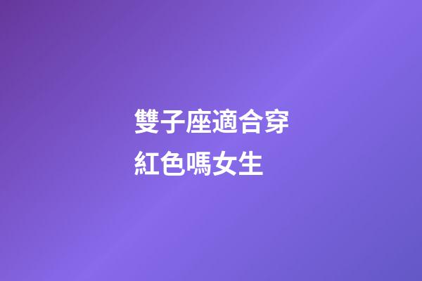 雙子座適合穿紅色嗎女生-第1張-星座運(yùn)勢(shì)-玄機(jī)派