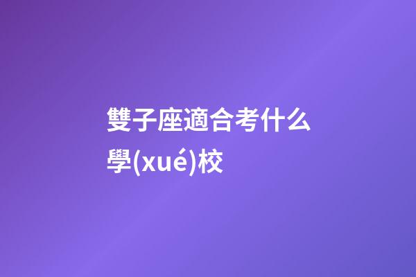 雙子座適合考什么學(xué)校-第1張-星座運(yùn)勢-玄機(jī)派